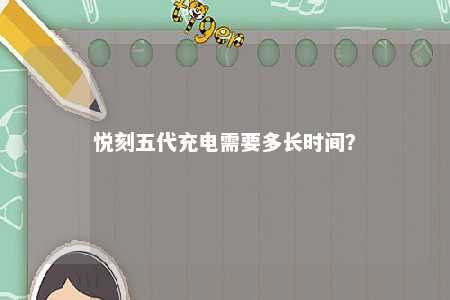 悦刻五代充电需要多长时间
？ 